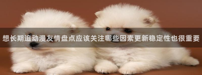 age动漫下载在线：想长期追动漫友情盘点应该关注哪些因素更新稳定性也很重要配图
