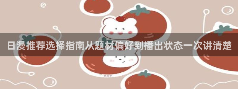 下载age动漫app：日漫推荐选择指南从题材偏好到播出状态一次讲清楚配图