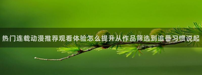 age动漫版本下载：热门连载动漫推荐观看体验怎么提升从作品筛选到追番习惯说起配图