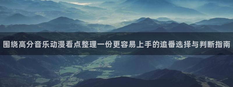 age动漫下载在哪：围绕高分音乐动漫看点整理一份更容易上手的追番选择与判断指南配图