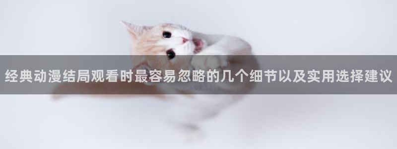 动漫下载 age动漫:经典动漫结局观看时最容易忽略的几个细节以及实用选择建议配图