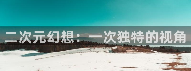 age动漫appiPad下载:二次元幻想:一次独特的视角配图