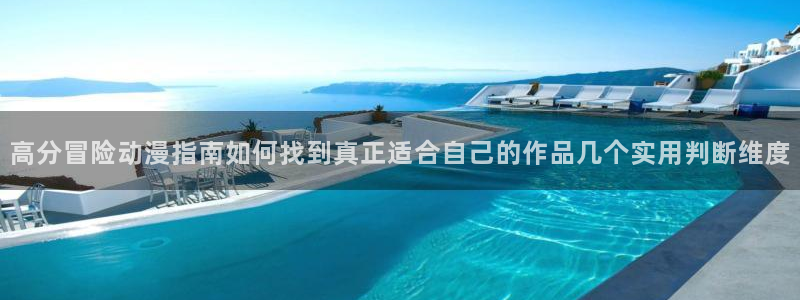 age下载动漫ios：高分冒险动漫指南如何找到真正适合自己的作品几个实用判断维度配图