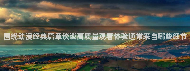 age动漫下载并安装:围绕动漫经典篇章谈谈高质量观看体验通常来自哪些细节配图