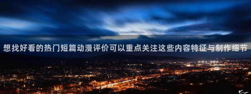 age动漫下载方法：想找好看的热门短篇动漫评价可以重点关注这些内容特征与制作细节配图