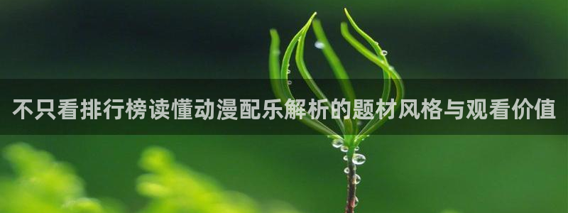 age动漫地址下载：不只看排行榜读懂动漫配乐解析的题材风格与观看价值配图