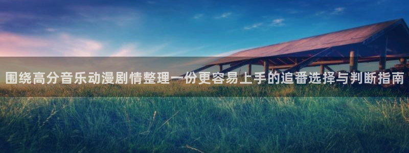 age动漫最新下载:围绕高分音乐动漫剧情整理一份更容易上手的追番选择与判断指南配图