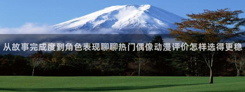 从哪里下载age动漫:从故事完成度到角色表现聊聊热门偶像动漫评价怎样选得更稳配图