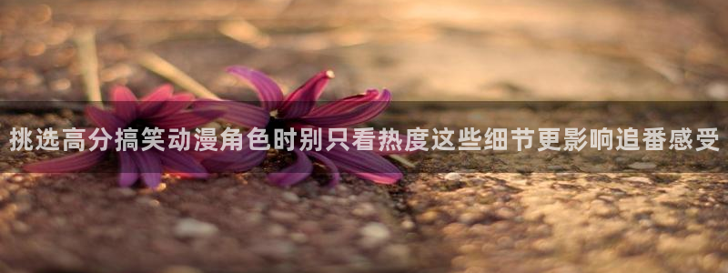 age动漫下载1.0：挑选高分搞笑动漫角色时别只看热度这些细节更影响追番感受配图