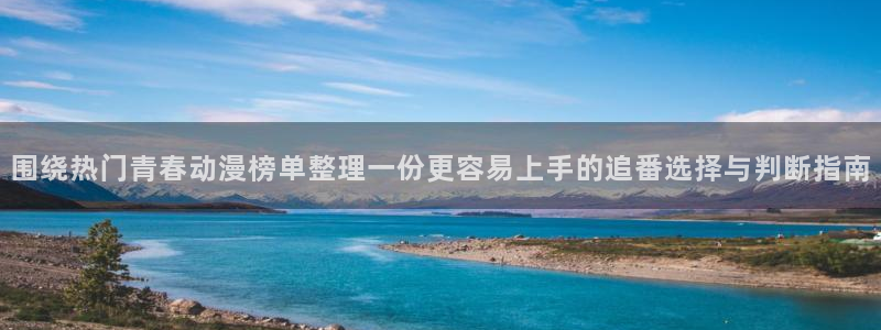 age 动漫下载:围绕热门青春动漫榜单整理一份更容易上手的追番选择与判断指南配图