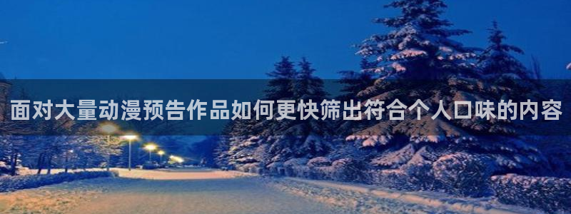 age动漫下载不了：面对大量动漫预告作品如何更快筛出符合个人口味的内容配图