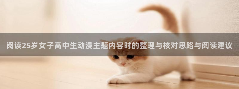 age动漫社官网下载:阅读25岁女子高中生动漫主题内容时的整理与核对思路与阅读建议配图