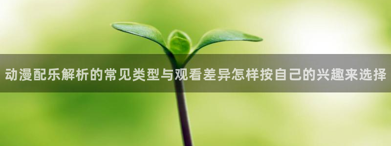 age动漫下载闪电:动漫配乐解析的常见类型与观看差异怎样按自己的兴趣来选择配图