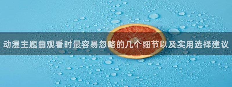 age翼动漫下载:动漫主题曲观看时最容易忽略的几个细节以及实用选择建议配图