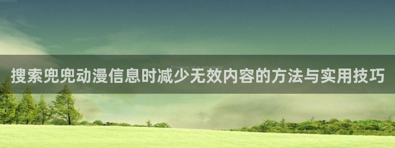 age动漫推荐下载：搜索兜兜动漫信息时减少无效内容的方法与实用技巧配图
