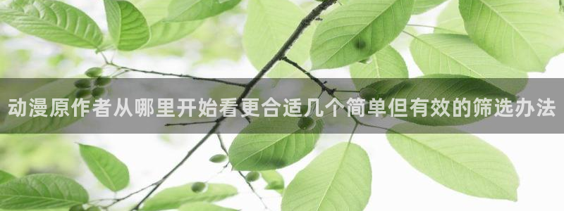 动漫下载网站AGE：动漫原作者从哪里开始看更合适几个简单但有效的筛选办法配图
