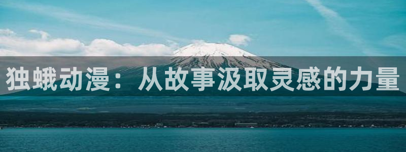 age 动漫 下载：独蛾动漫：从故事汲取灵感的力量配图