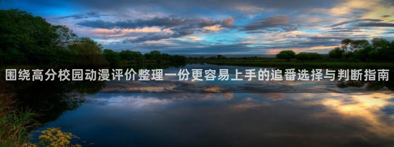 age动漫新版下载：围绕高分校园动漫评价整理一份更容易上手的追番选择与判断指南配图