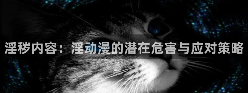 age动漫平板下载:淫秽内容:淫动漫的潜在危害与应对策略配图