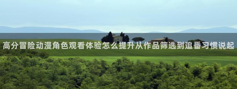 age动动漫下载：高分冒险动漫角色观看体验怎么提升从作品筛选到追番习惯说起配图