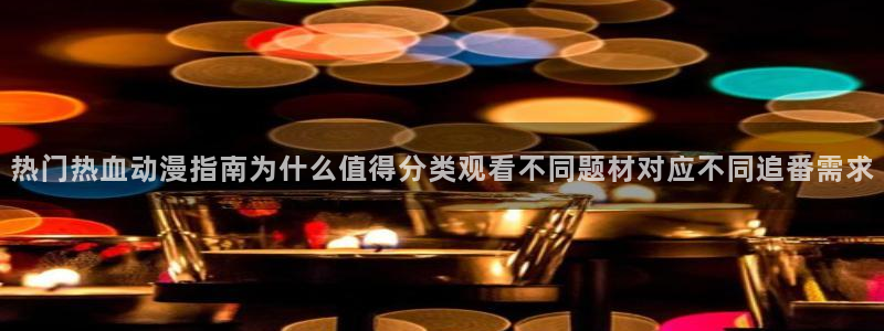 age动漫应用下载：热门热血动漫指南为什么值得分类观看不同题材对应不同追番需求配图