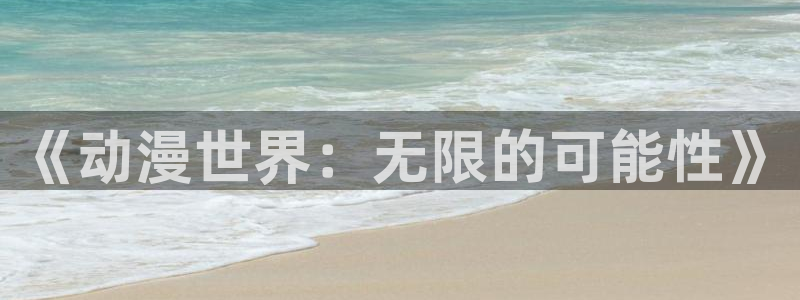 怎样下载age动漫：《动漫世界：无限的可能性》配图